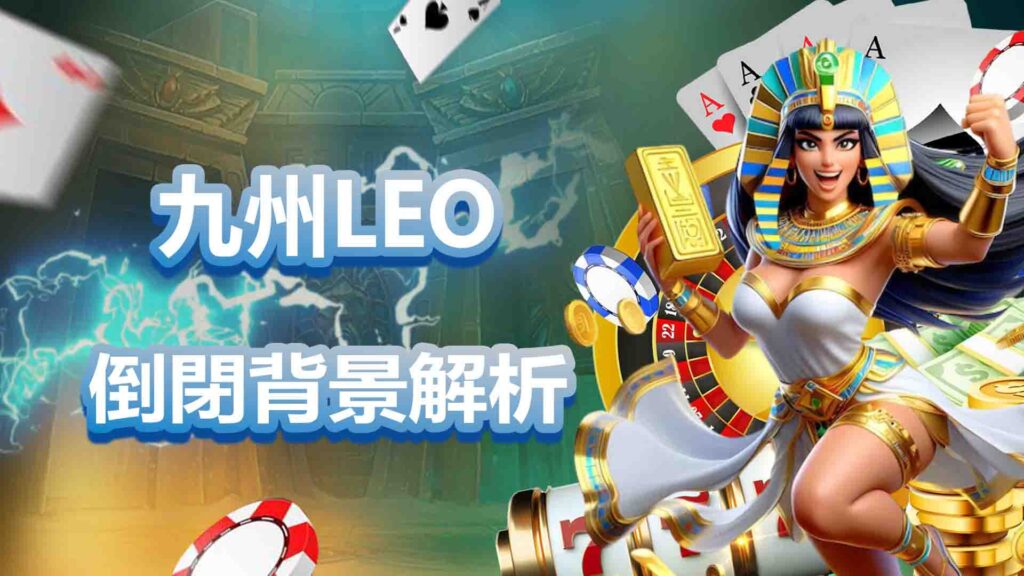 九州LEO倒閉背景解析:政策壓力、市場競爭與管理問題的綜合作用